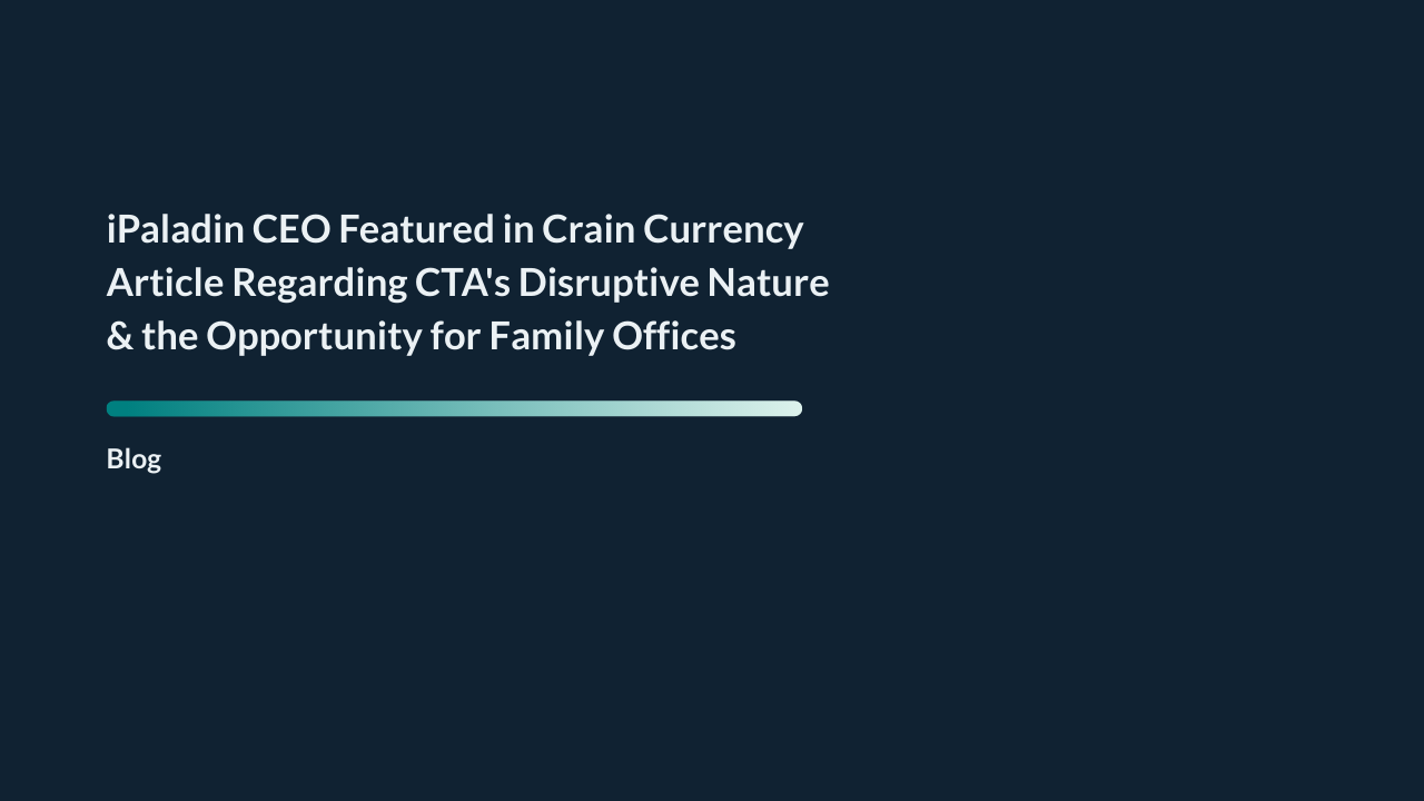 iPaladin CEO Featured in Crain Currency Article Regarding CTA's Disruptive Nature & the Opportunity for Family Offices